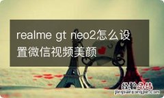 realme gt neo2怎么设置微信视频美颜