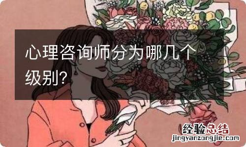 心理咨询师分为哪几个级别？