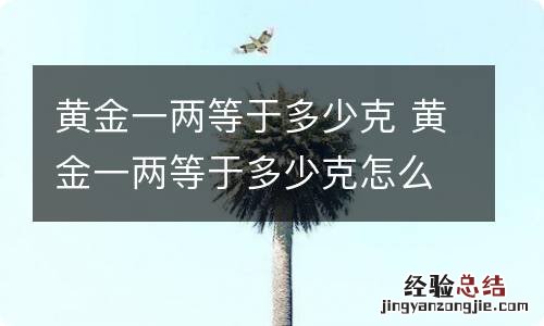 黄金一两等于多少克 黄金一两等于多少克怎么算