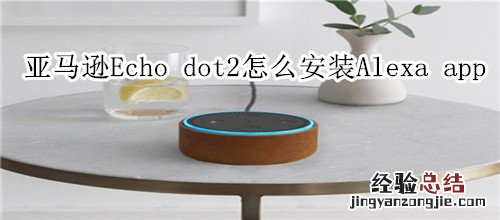 亚马逊Echo dot2怎么安装Alexa app