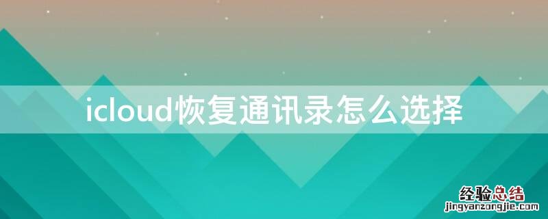 通讯录如何从icloud恢复 icloud恢复通讯录怎么选择