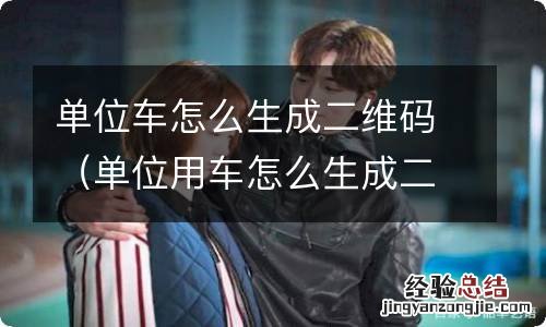 单位用车怎么生成二维码 单位车怎么生成二维码
