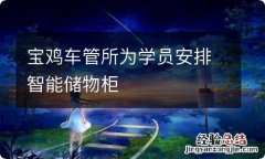 宝鸡车管所为学员安排智能储物柜