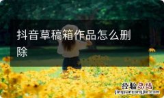 抖音草稿箱作品怎么删除