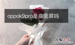 oppok9pro是曲面屏吗