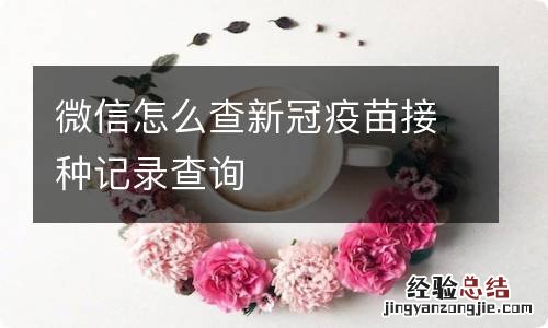 微信怎么查新冠疫苗接种记录查询