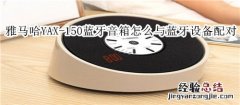 雅马哈YAX-150蓝牙音箱怎么与蓝牙设备配对