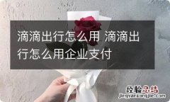 滴滴出行怎么用 滴滴出行怎么用企业支付