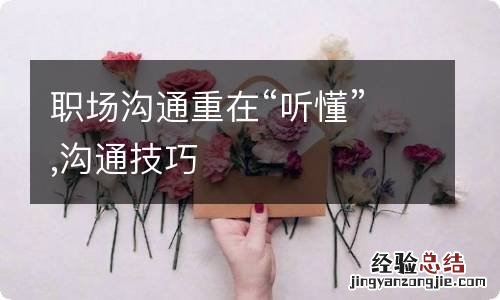 職場溝通重在“聽懂”,溝通技巧