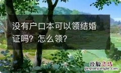 没有户口本可以领结婚证吗？怎么领？