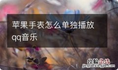 苹果手表怎么单独播放qq音乐