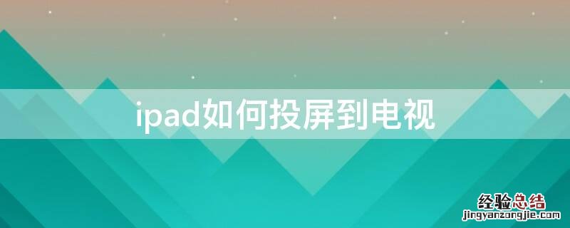 ipad如何投屏到电视 ipad如何投屏到电视上去