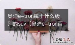 奥迪e-tron百度百科 奥迪e-tron属于什么级别的suv