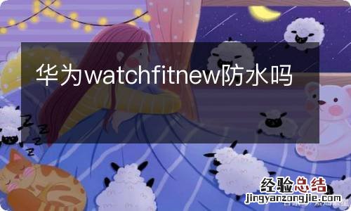 华为watchfitnew防水吗