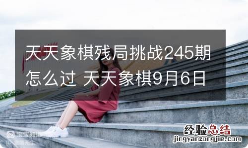 天天象棋残局挑战245期怎么过 天天象棋9月6日残局挑战攻略