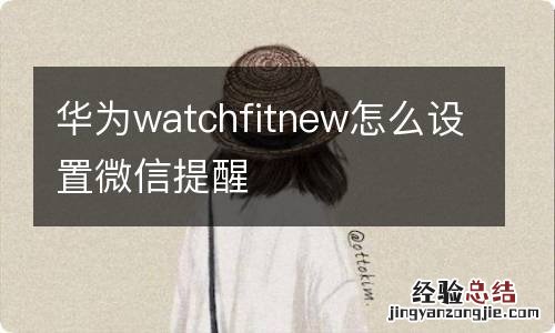 华为watchfitnew怎么设置微信提醒