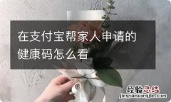 在支付宝帮家人申请的健康码怎么看