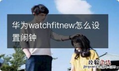 华为watchfitnew怎么设置闹钟