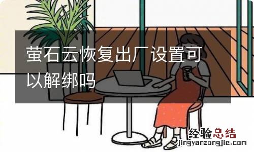 萤石云恢复出厂设置可以解绑吗