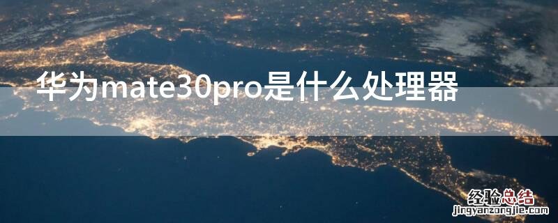 华为mate30pro处理器是什么处理器 华为mate30pro是什么处理器
