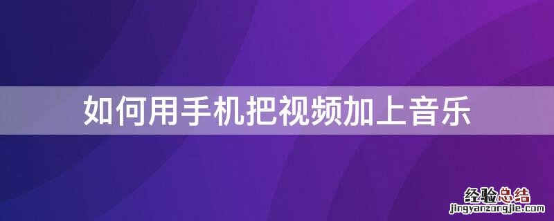 手机上怎么给视频加音乐 如何用手机把视频加上音乐