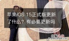 苹果iOS 15正式版更新了什么？有必要更新吗？