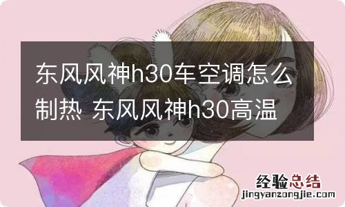 东风风神h30车空调怎么制热 东风风神h30高温怎么解决