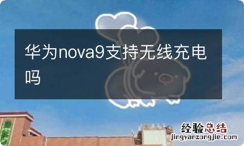 华为nova9支持无线充电吗