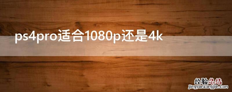 ps4pro适合1080p还是4k ps4pro适合1080p还是2k