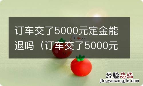 订车交了5000元定金能退吗因低保户不能购车 订车交了5000元定金能退吗