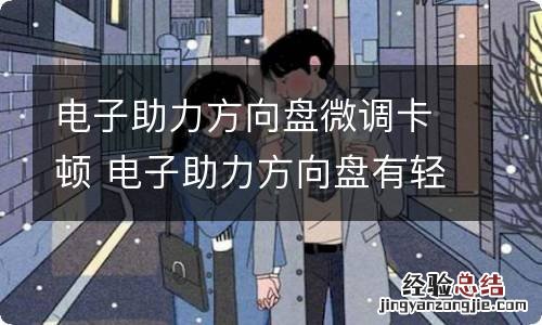 电子助力方向盘微调卡顿 电子助力方向盘有轻微的卡顿