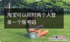 淘宝可以同时两个人登录一个账号吗