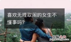 喜欢无理取闹的女生不懂事吗？