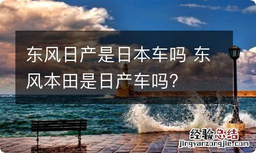 东风日产是日本车吗 东风本田是日产车吗?