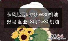 东风起亚k3换5W30机油好吗 起亚k3用0w30机油