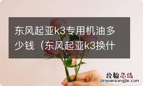 东风起亚k3换什么型号机油 东风起亚k3专用机油多少钱