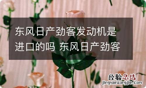 东风日产劲客发动机是进口的吗 东风日产劲客发动机哪产的