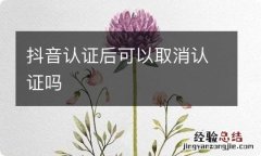 抖音认证后可以取消认证吗