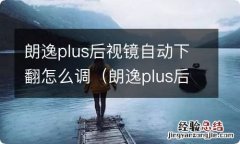 朗逸plus后视镜自动下翻怎么设置 朗逸plus后视镜自动下翻怎么调