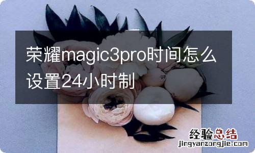 荣耀magic3pro时间怎么设置24小时制