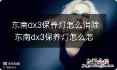 东南dx3保养灯怎么消除 东南dx3保养灯怎么怎么消除