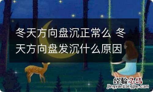 冬天方向盘沉正常么 冬天方向盘发沉什么原因