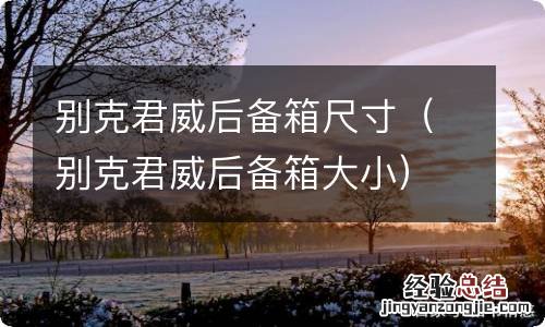 别克君威后备箱大小 别克君威后备箱尺寸