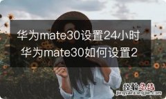 华为mate30设置24小时 华为mate30如何设置24小时