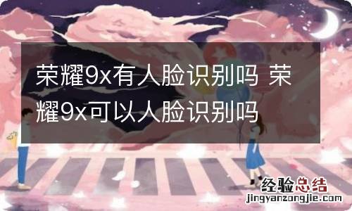 荣耀9x有人脸识别吗 荣耀9x可以人脸识别吗