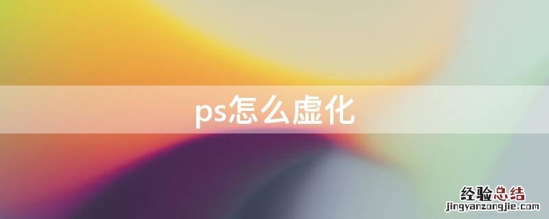 ps怎么虚化 ps怎么虚化背景