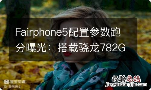 Fairphone5配置参数跑分曝光：搭载骁龙782G处理器