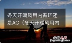 冬天开暖风用内循环还是外循环起雾 冬天开暖风用内循环还是AC