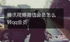 腾讯视频微信会员怎么转qq会员