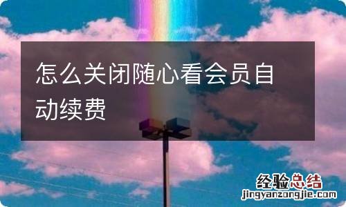 怎么关闭随心看会员自动续费